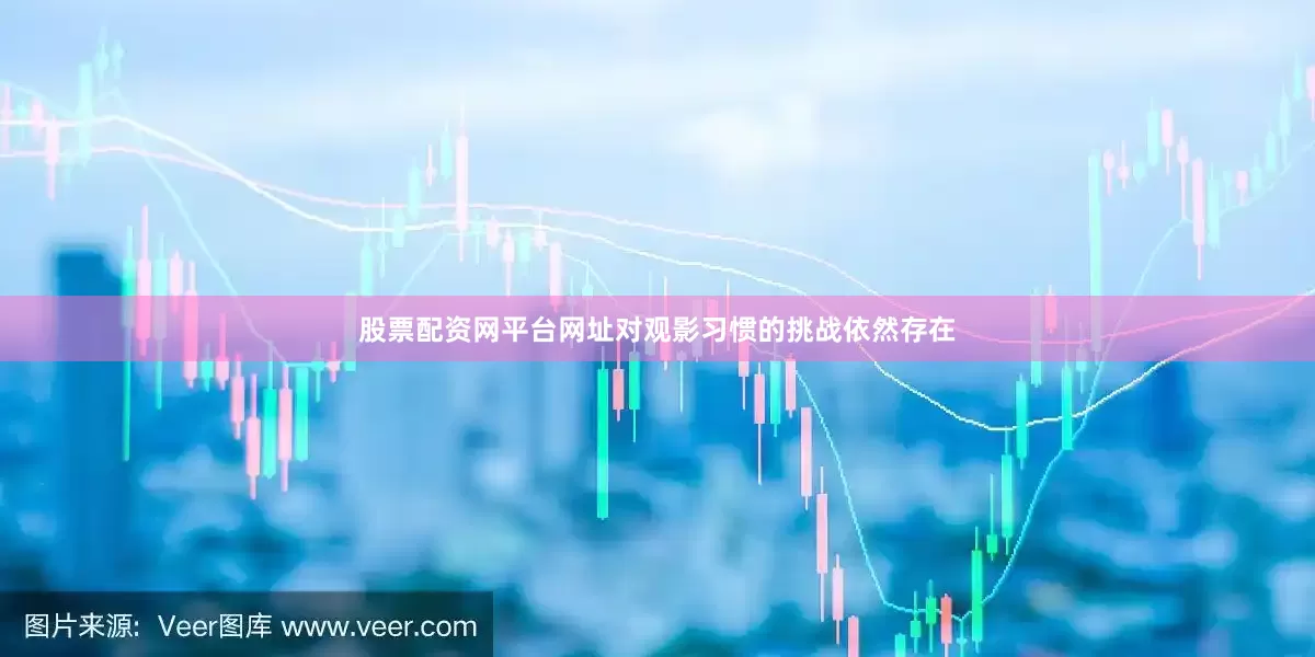 股票配资网平台网址对观影习惯的挑战依然存在