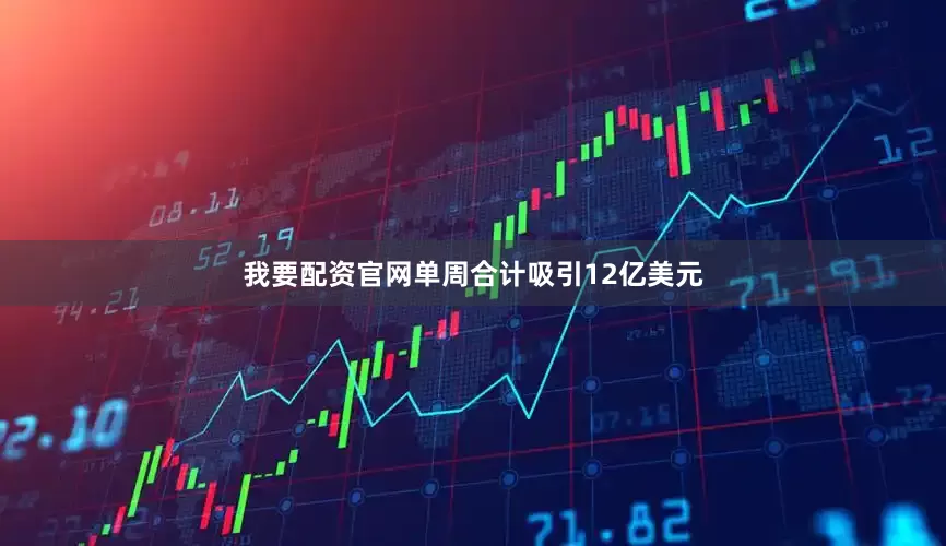我要配资官网单周合计吸引12亿美元