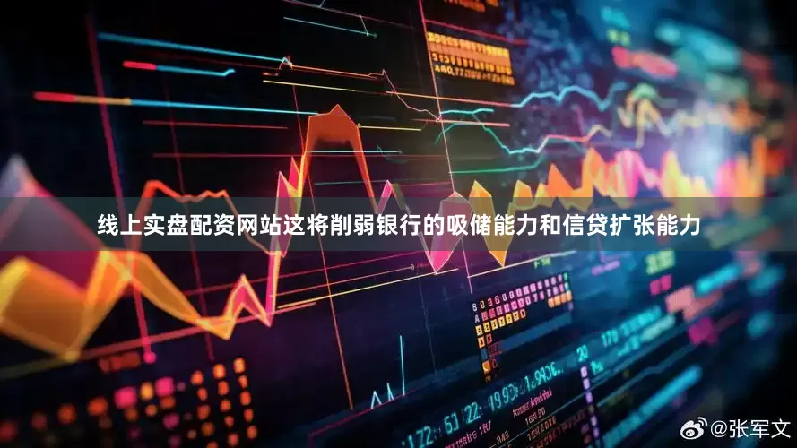 线上实盘配资网站这将削弱银行的吸储能力和信贷扩张能力
