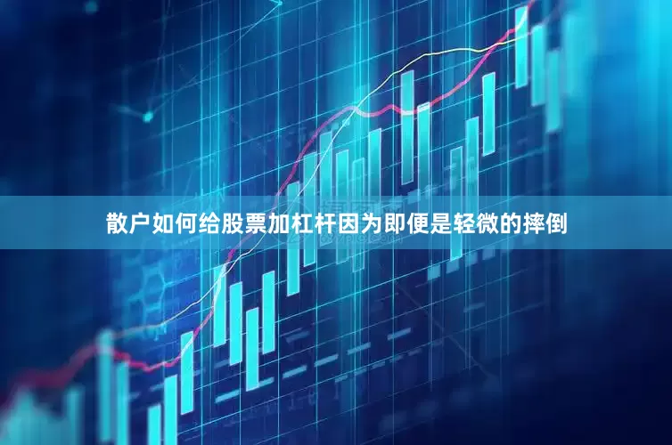 散户如何给股票加杠杆因为即便是轻微的摔倒