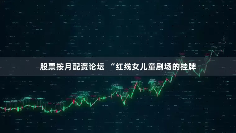 股票按月配资论坛  “红线女儿童剧场的挂牌