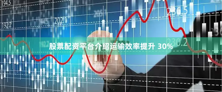 股票配资平台介绍运输效率提升 30%