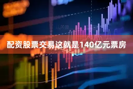 配资股票交易这就是140亿元票房