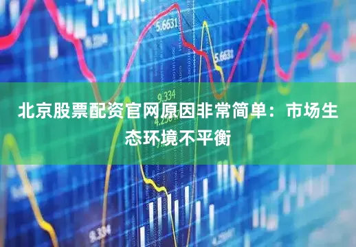 北京股票配资官网原因非常简单：市场生态环境不平衡