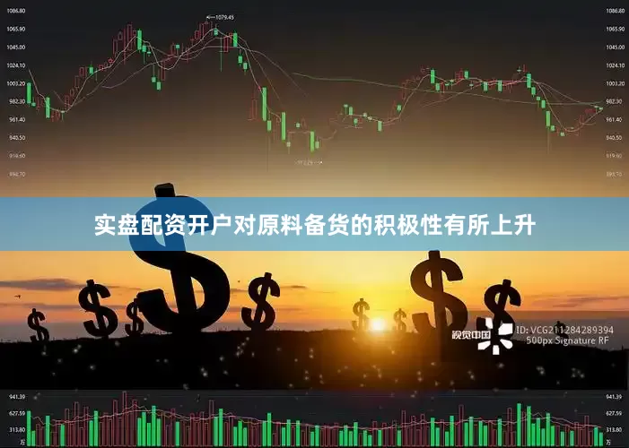 实盘配资开户对原料备货的积极性有所上升