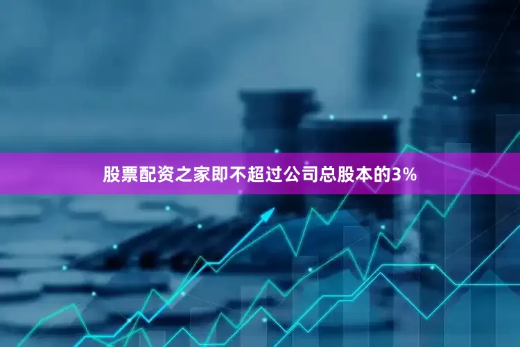 股票配资之家即不超过公司总股本的3%