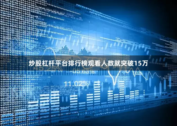 炒股杠杆平台排行榜观看人数就突破15万