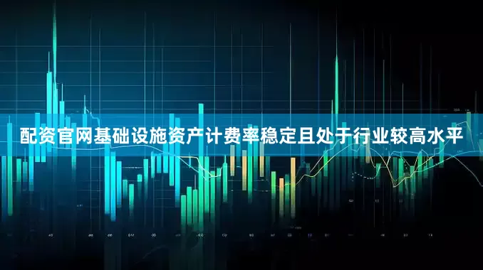 配资官网基础设施资产计费率稳定且处于行业较高水平