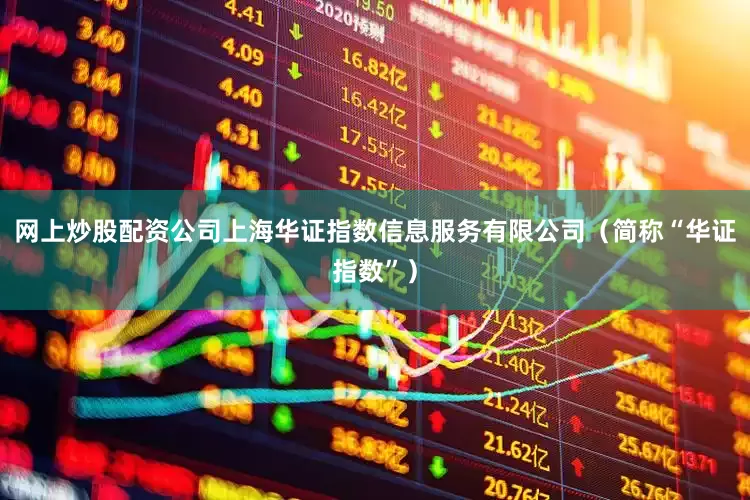 网上炒股配资公司上海华证指数信息服务有限公司（简称“华证指数”）