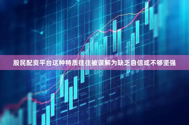 股民配资平台这种特质往往被误解为缺乏自信或不够坚强