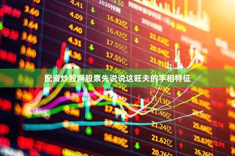 配资炒股网股票先说说这旺夫的手相特征
