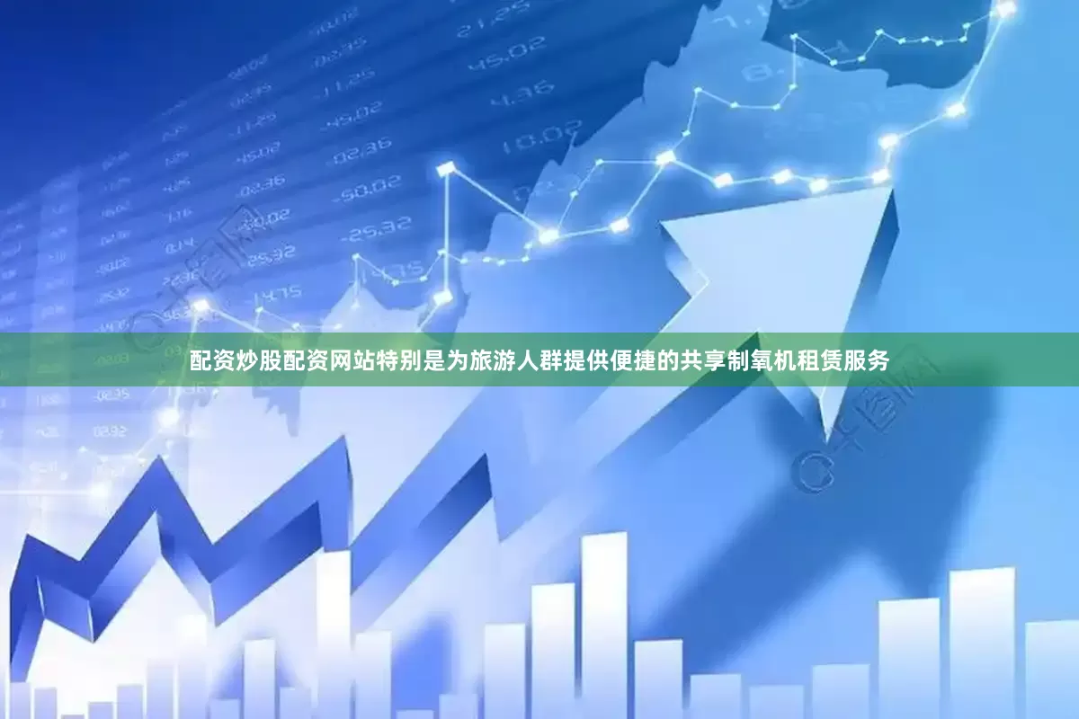 配资炒股配资网站特别是为旅游人群提供便捷的共享制氧机租赁服务