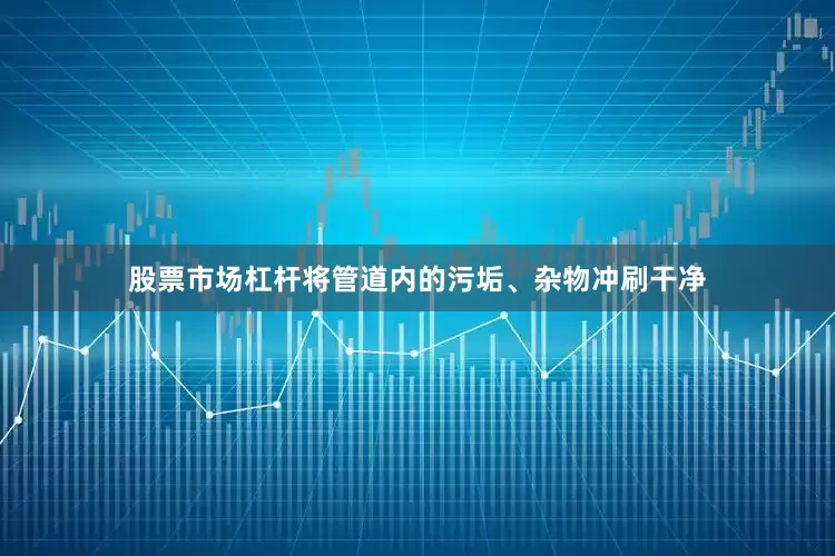 股票市场杠杆将管道内的污垢、杂物冲刷干净
