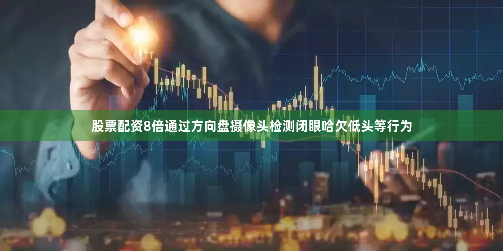 股票配资8倍通过方向盘摄像头检测闭眼哈欠低头等行为