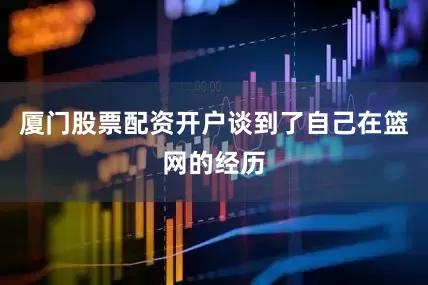 厦门股票配资开户谈到了自己在篮网的经历