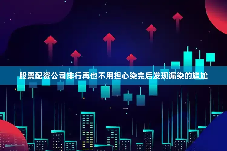 股票配资公司排行再也不用担心染完后发现漏染的尴尬