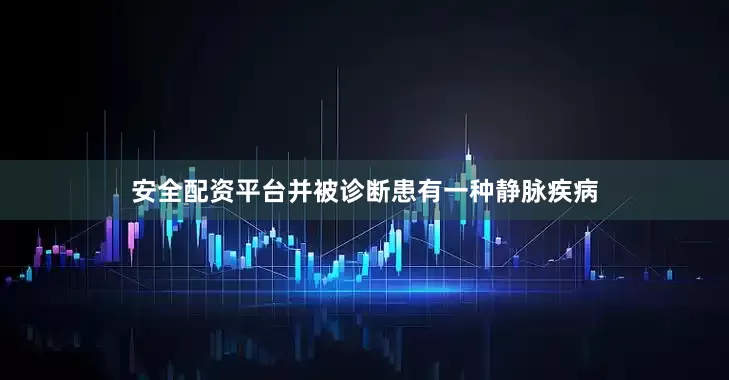 安全配资平台并被诊断患有一种静脉疾病