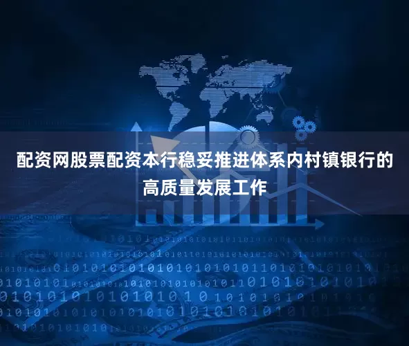 配资网股票配资本行稳妥推进体系内村镇银行的高质量发展工作