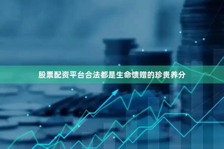 股票配资平台合法都是生命馈赠的珍贵养分