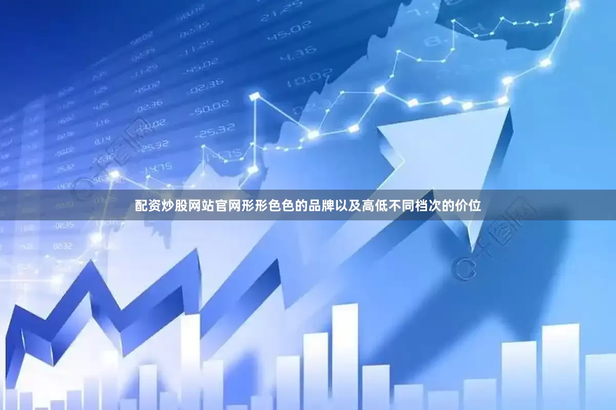 配资炒股网站官网形形色色的品牌以及高低不同档次的价位