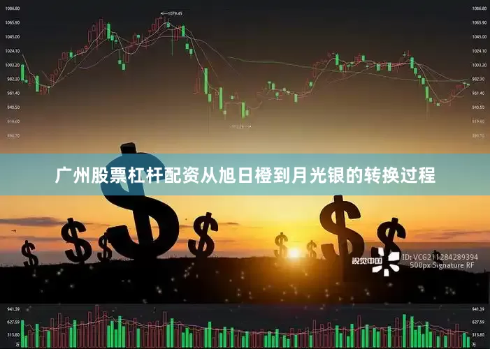 广州股票杠杆配资从旭日橙到月光银的转换过程