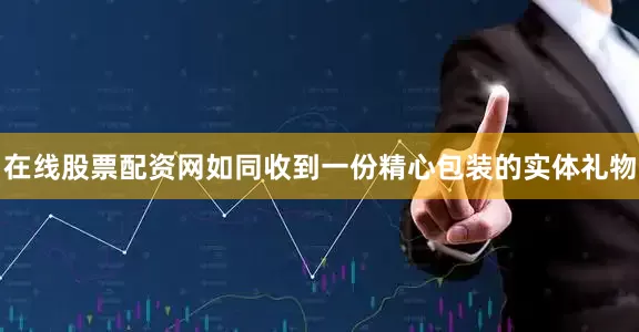 在线股票配资网如同收到一份精心包装的实体礼物