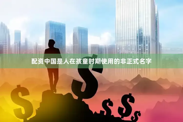配资中国是人在孩童时期使用的非正式名字