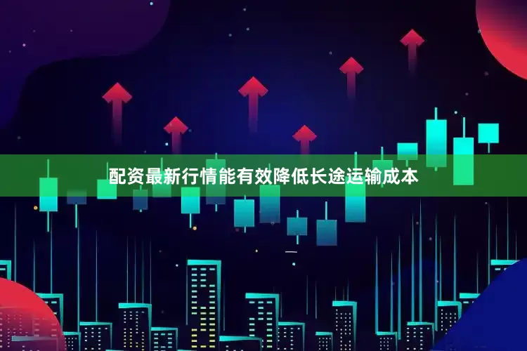 配资最新行情能有效降低长途运输成本