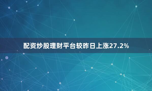 配资炒股理财平台较昨日上涨27.2%