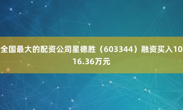 全国最大的配资公司星德胜（603344）融资买入1016.36万元