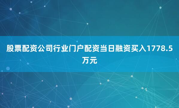 股票配资公司行业门户配资当日融资买入1778.5万元