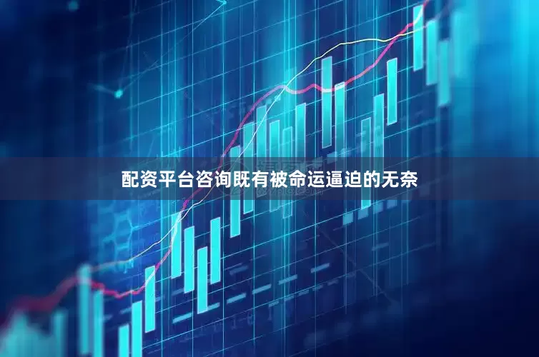 配资平台咨询既有被命运逼迫的无奈
