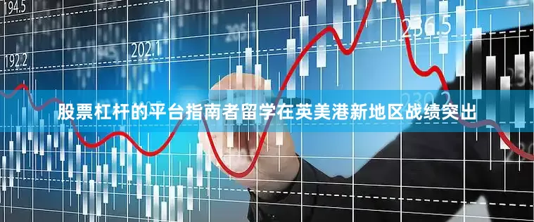 股票杠杆的平台指南者留学在英美港新地区战绩突出