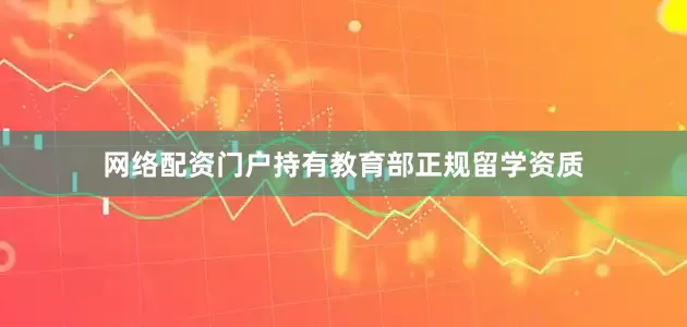 网络配资门户持有教育部正规留学资质