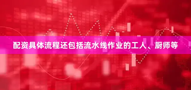 配资具体流程还包括流水线作业的工人、厨师等