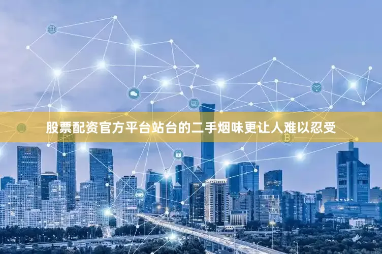 股票配资官方平台站台的二手烟味更让人难以忍受
