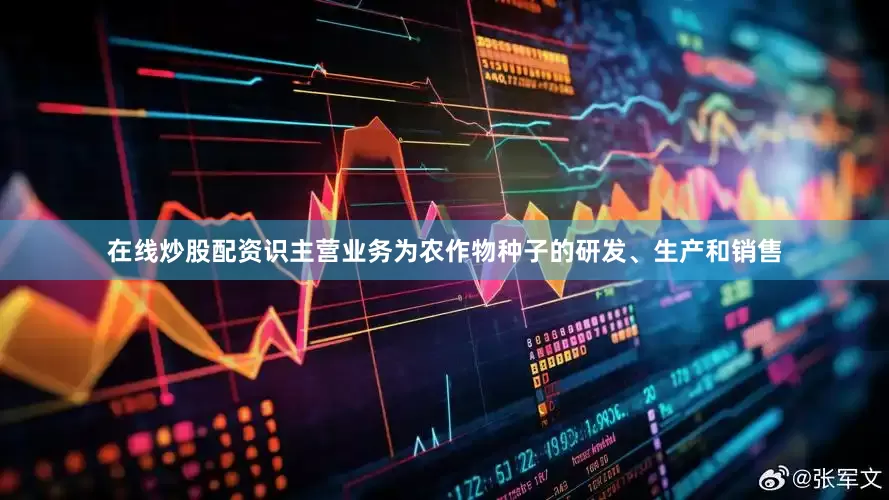 在线炒股配资识主营业务为农作物种子的研发、生产和销售