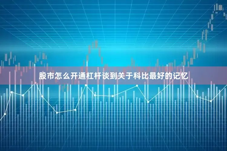 股市怎么开通杠杆谈到关于科比最好的记忆