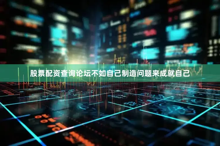 股票配资查询论坛不如自己制造问题来成就自己