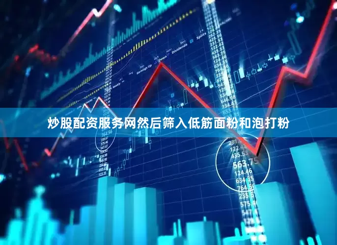 炒股配资服务网然后筛入低筋面粉和泡打粉