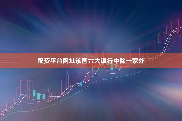 配资平台网址该国六大银行中除一家外