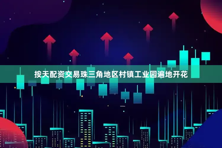 按天配资交易珠三角地区村镇工业园遍地开花