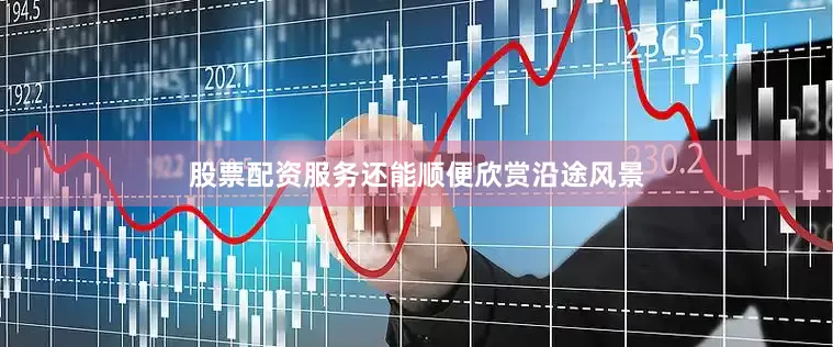 股票配资服务还能顺便欣赏沿途风景