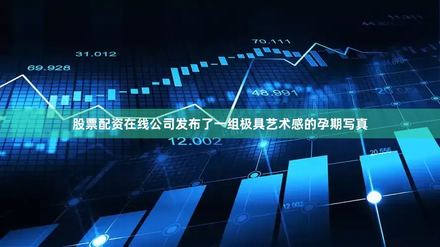 股票配资在线公司发布了一组极具艺术感的孕期写真