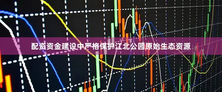 配资资金建设中严格保护江北公园原始生态资源