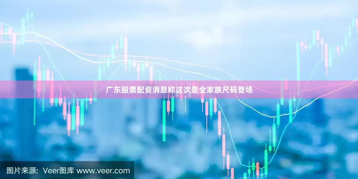 广东股票配资消息称这次是全家族尺码登场