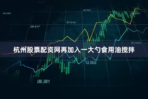 杭州股票配资网再加入一大勺食用油搅拌