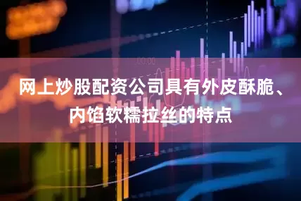 网上炒股配资公司具有外皮酥脆、内馅软糯拉丝的特点