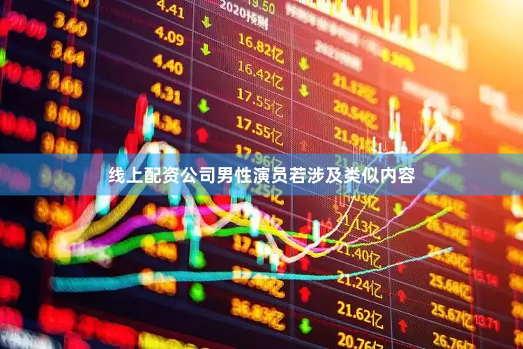 线上配资公司男性演员若涉及类似内容