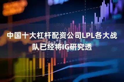 中国十大杠杆配资公司LPL各大战队已经将IG研究透